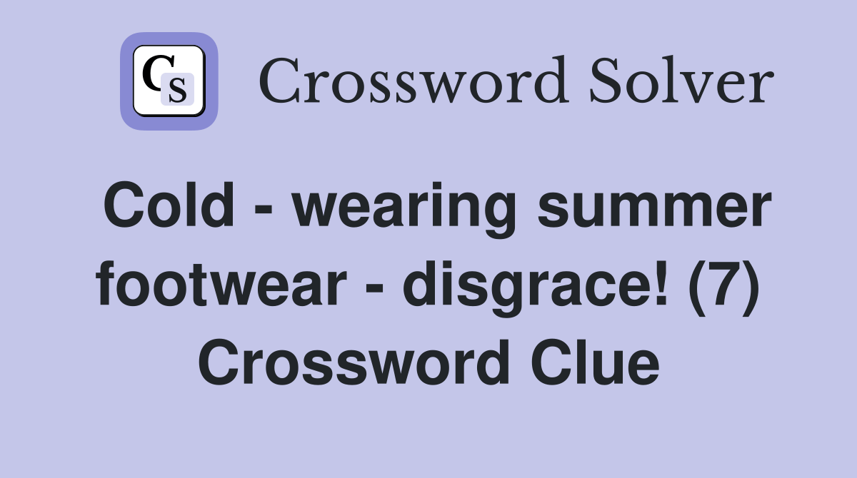 Cold wearing summer footwear disgrace! (7) Crossword Clue Answers